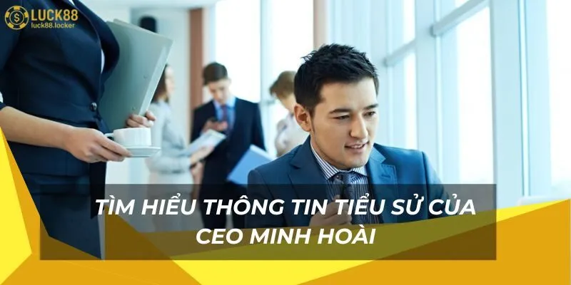 Tìm hiểu thông tin tiểu sử CEO Minh Hoài