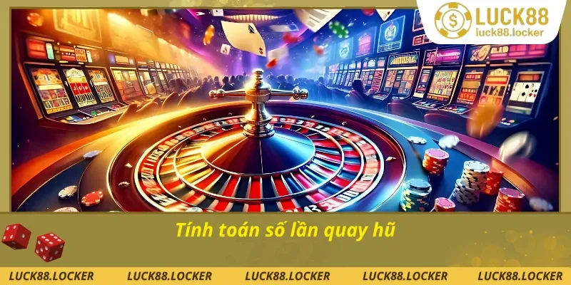 Kinh nghiệm chơi nổ hũ thắng lớn tính toán số lần quay hũ 