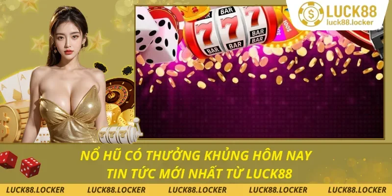 Nổ Hũ Có Thưởng Khủng Hôm Nay