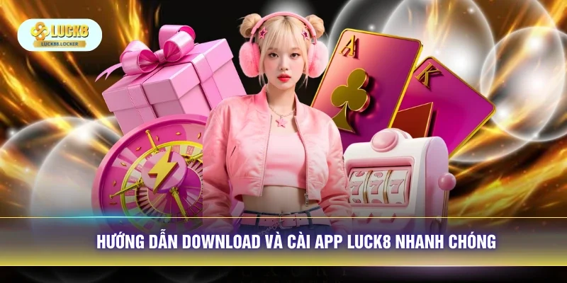 Hướng dẫn download và cài app LUCK8 nhanh chóng